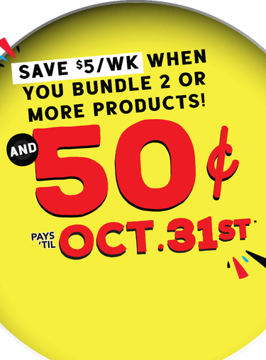 Save $5 a week when you bundle 2 or more products, and 50 cents pays 'til Oct. 31st*